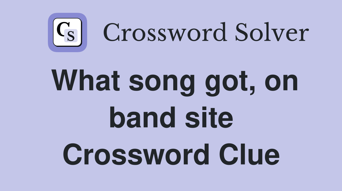What song got, on band site Crossword Clue