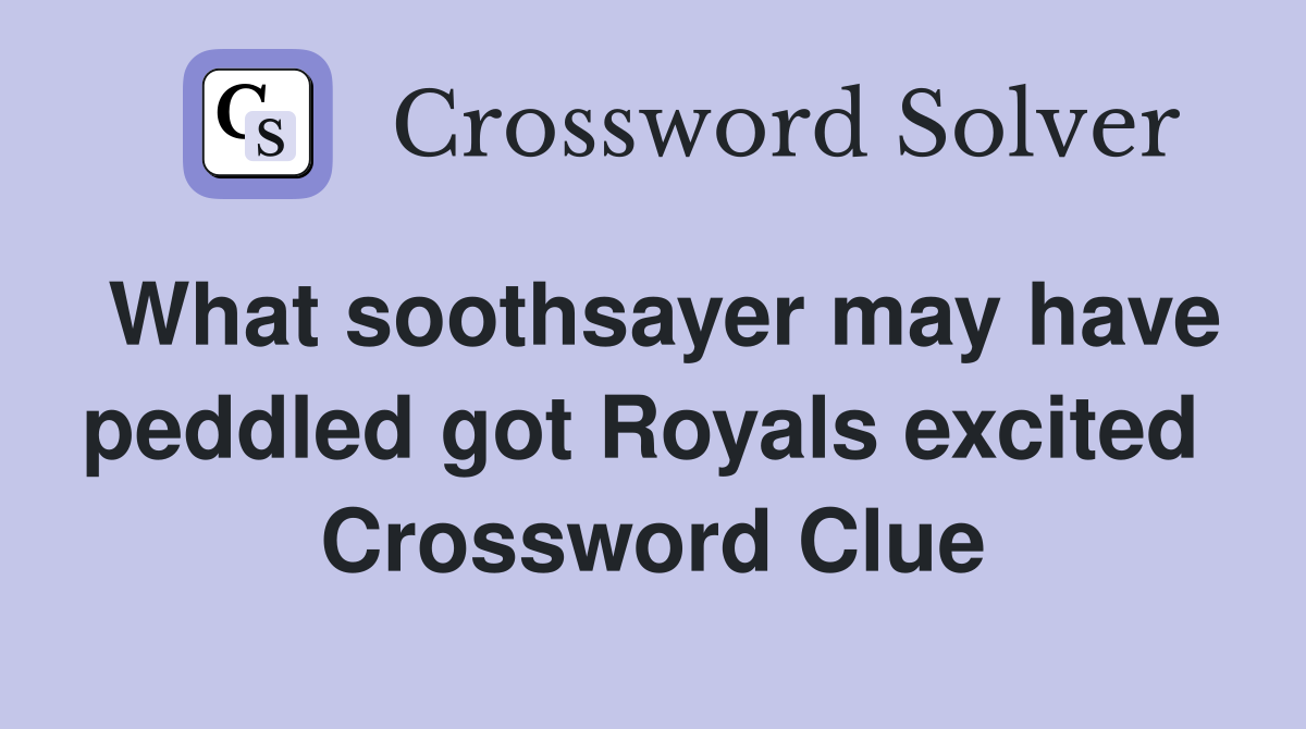 What soothsayer may have peddled got Royals excited  Crossword Clue
