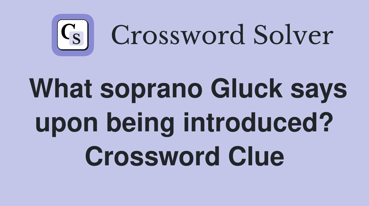 What soprano Gluck says upon being introduced? Crossword Clue