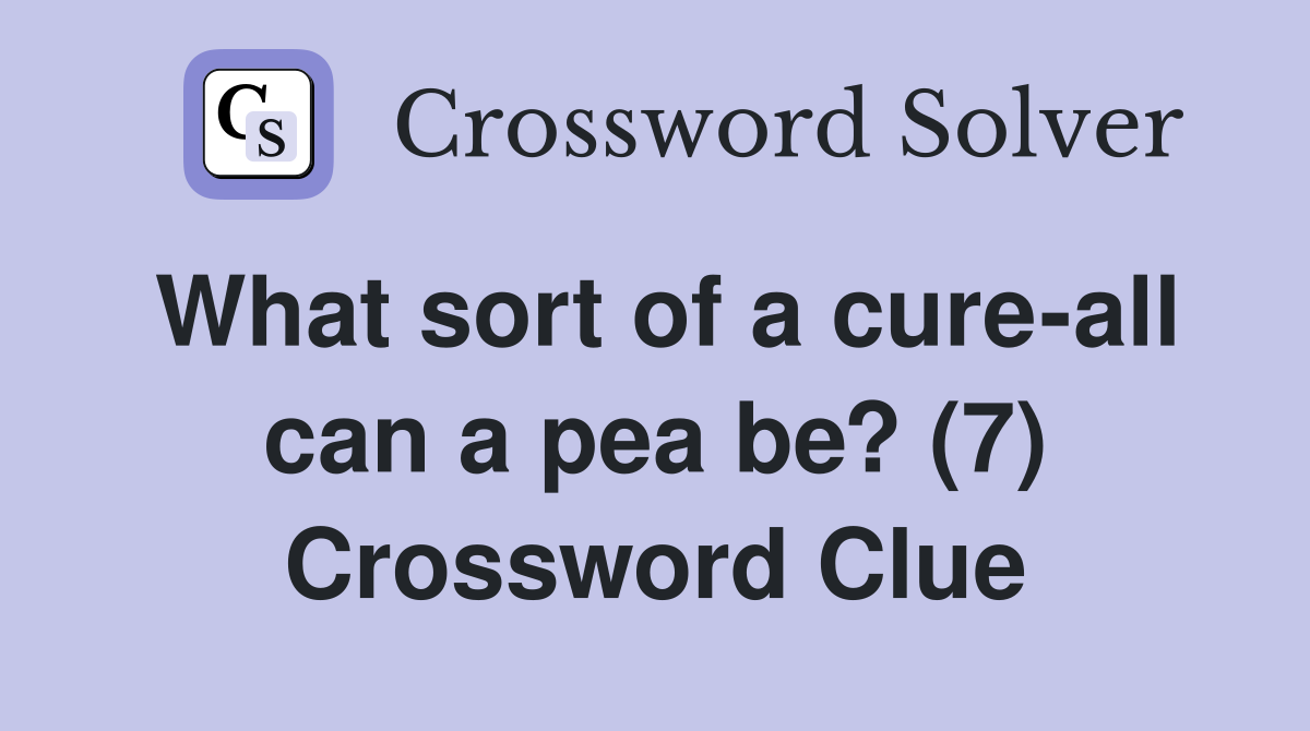 What sort of a cure-all can a pea be? (7) Crossword Clue
