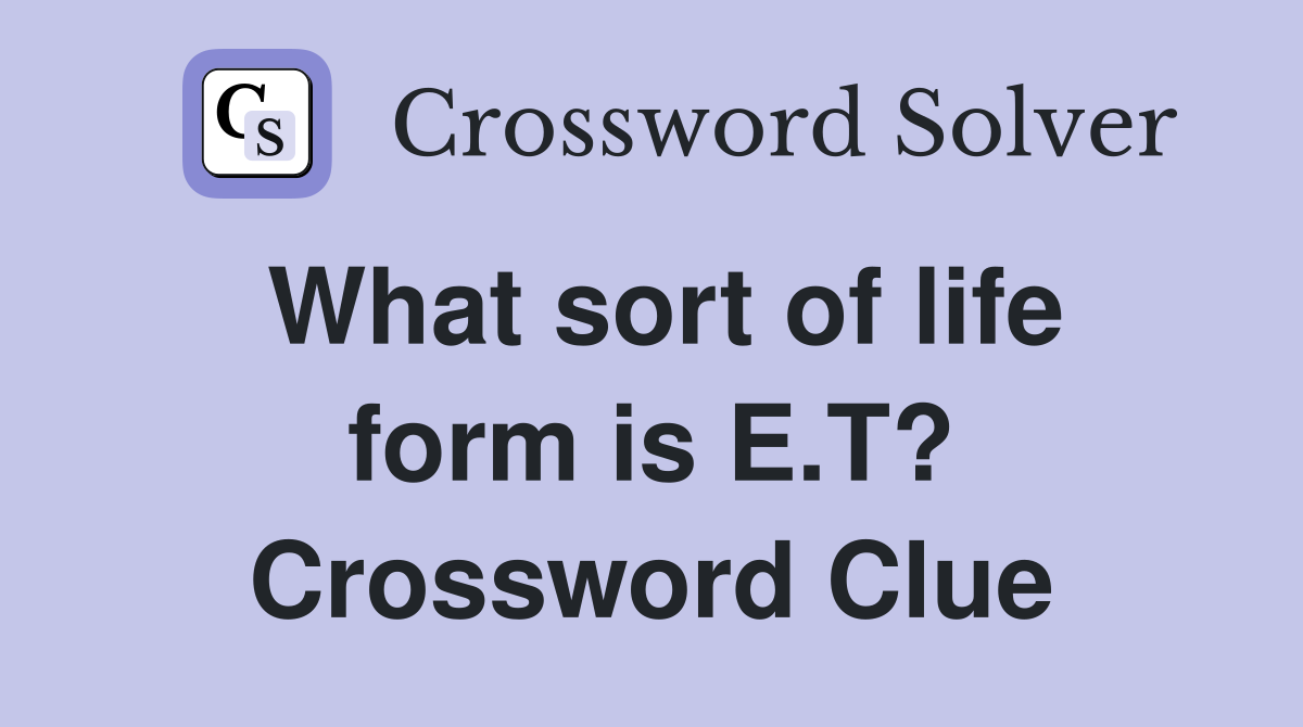 What sort of life form is E.T? Crossword Clue