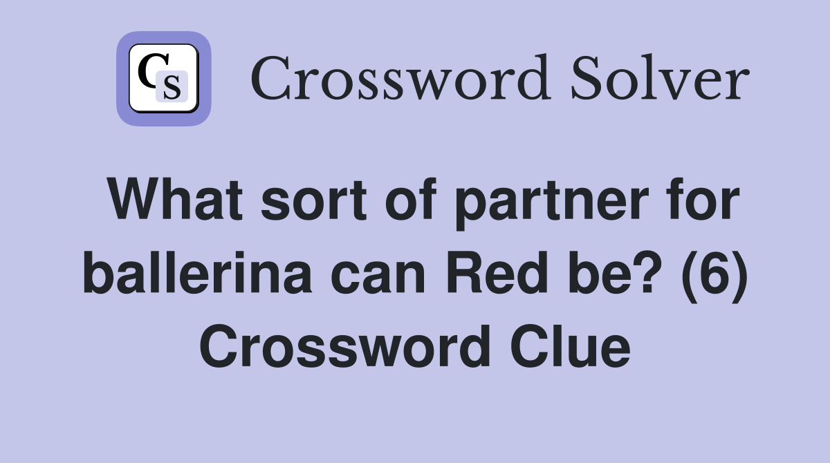 What sort of partner for ballerina can Red be? (6) Crossword Clue