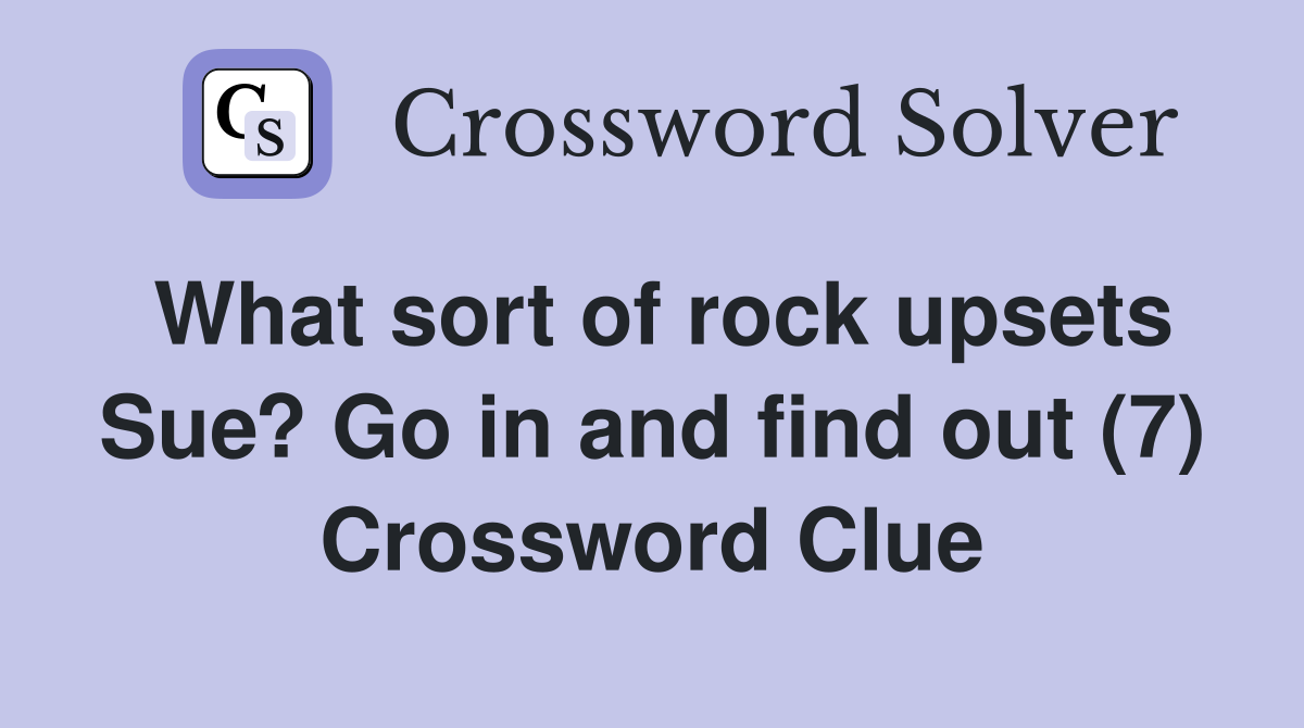 What sort of rock upsets Sue? Go in and find out (7) Crossword Clue