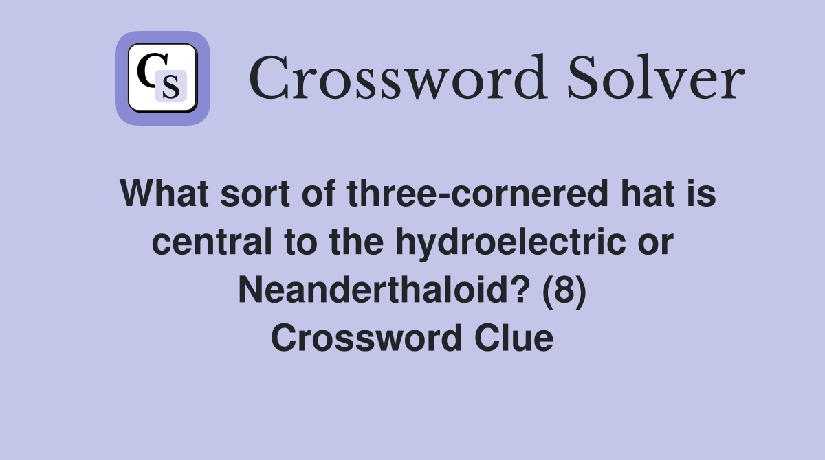 What sort of three-cornered hat is central to the hydroelectric or Neanderthaloid? (8) Crossword Clue