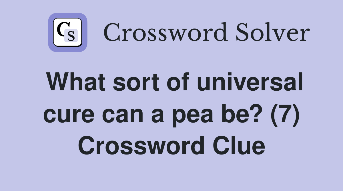What sort of universal cure can a pea be? (7) Crossword Clue