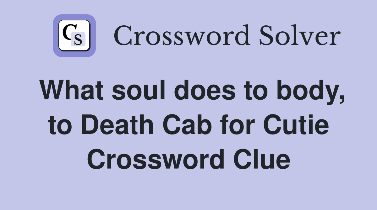 What soul does to body, to Death Cab for Cutie Crossword Clue