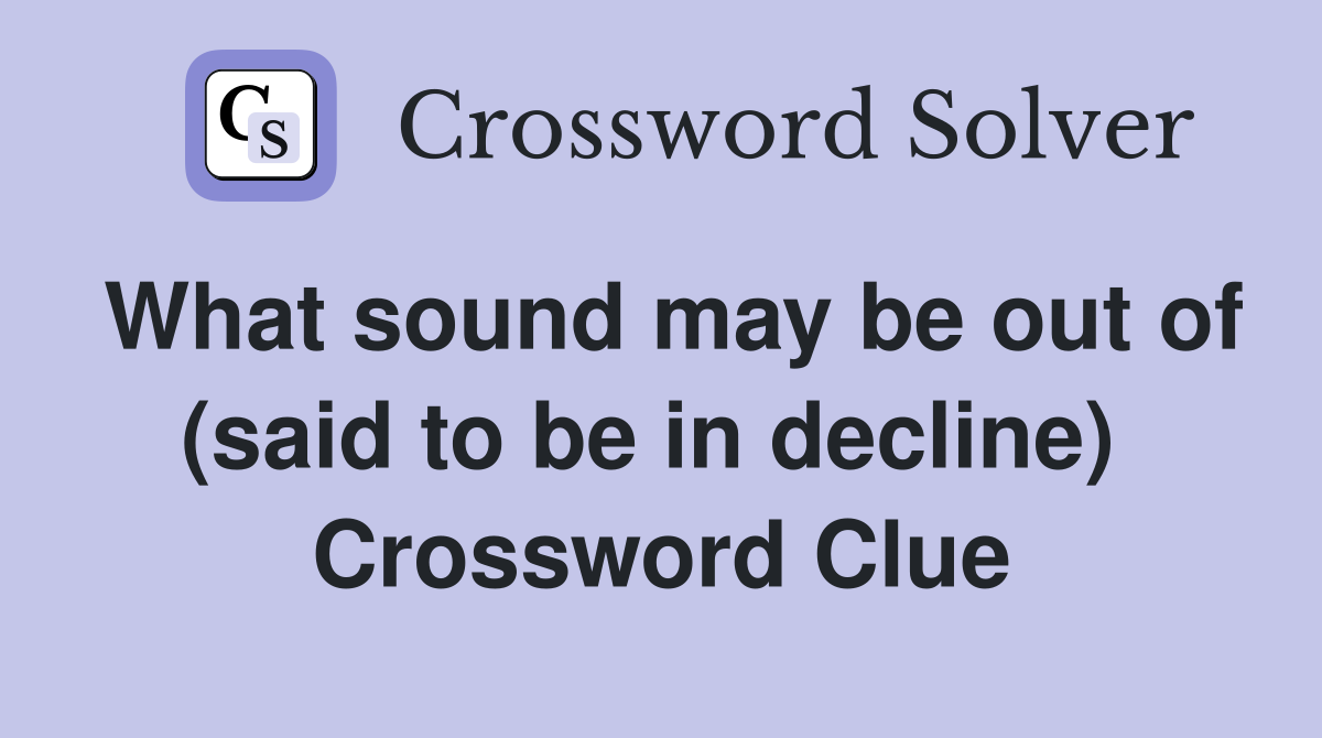 What sound may be out of (said to be in decline)  Crossword Clue