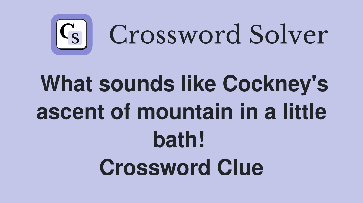 What sounds like Cockney's ascent of mountain in a little bath!  Crossword Clue