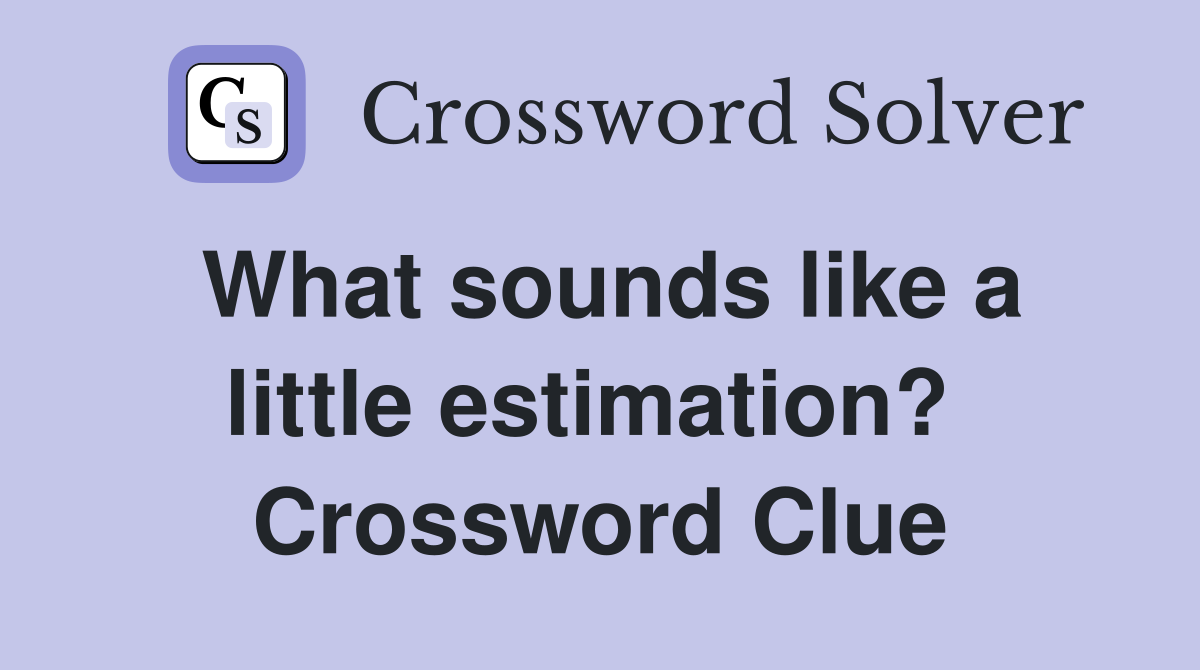What sounds like a little estimation?  Crossword Clue