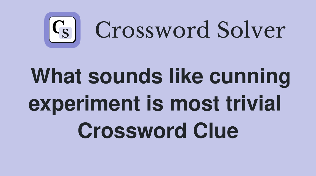 What sounds like cunning experiment is most trivial  Crossword Clue