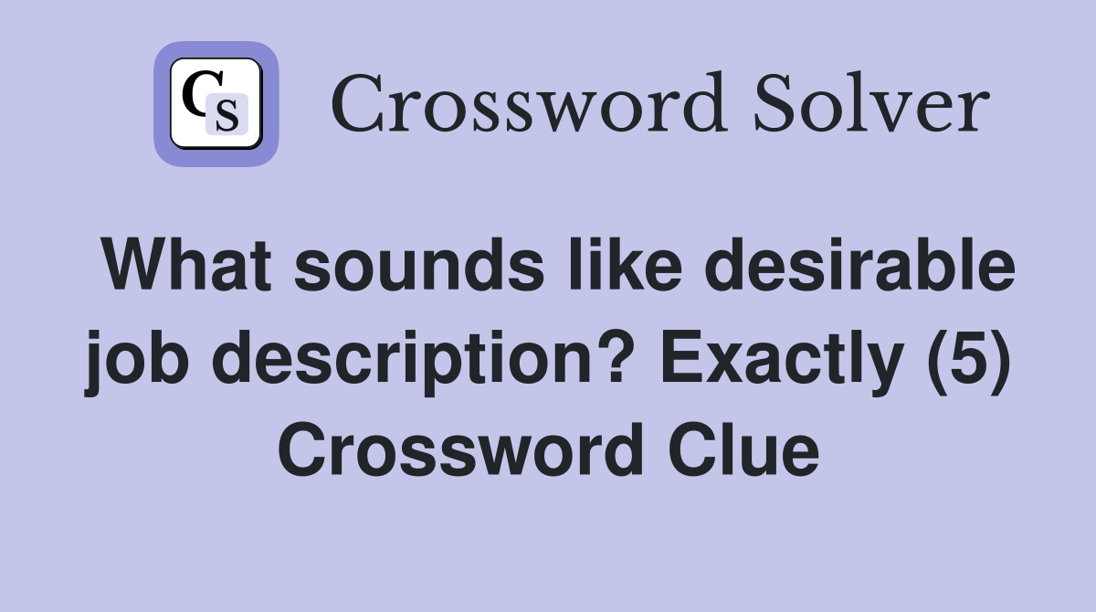 What sounds like desirable job description? Exactly (5) Crossword Clue