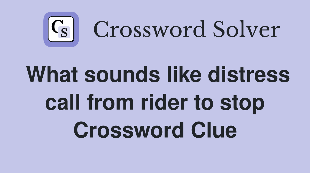 What sounds like distress call from rider to stop Crossword Clue