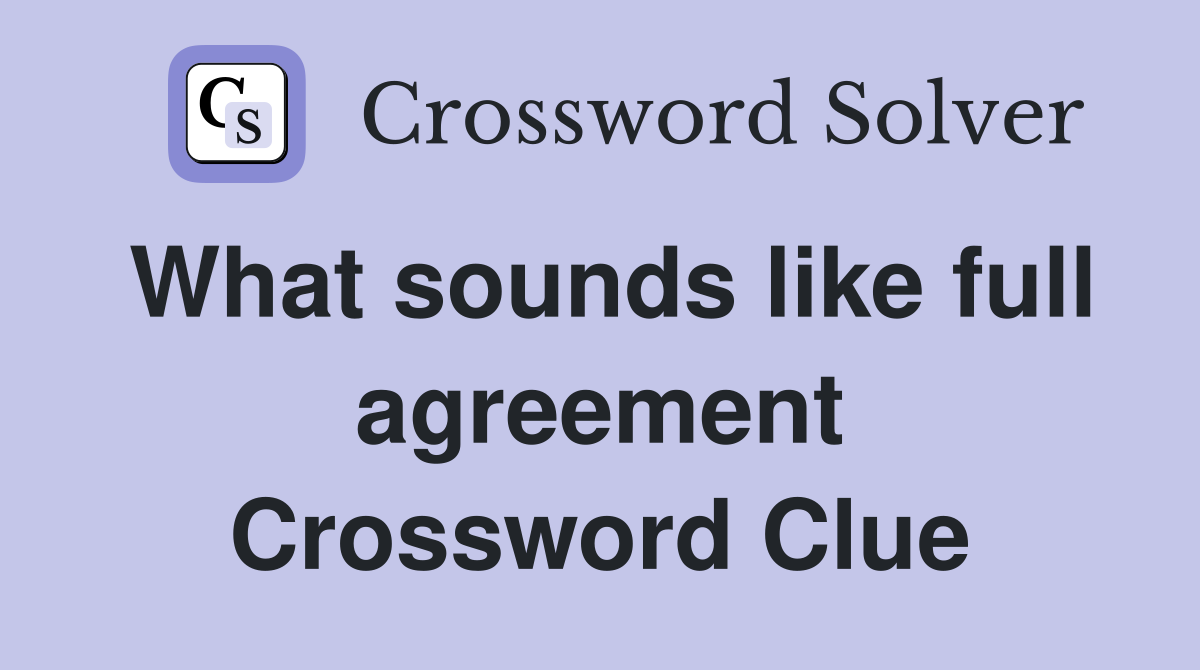 What sounds like full agreement Crossword Clue