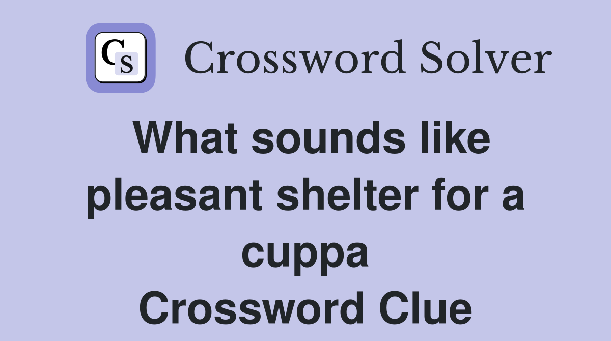 What sounds like pleasant shelter for a cuppa Crossword Clue