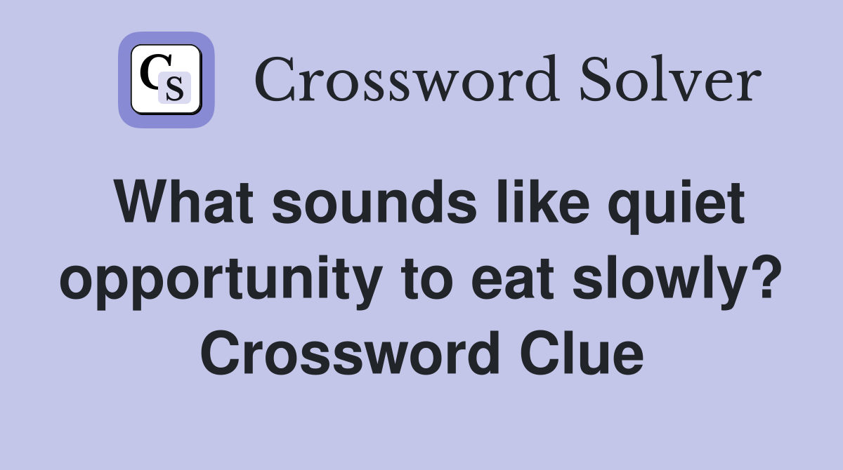 What sounds like quiet opportunity to eat slowly? Crossword Clue