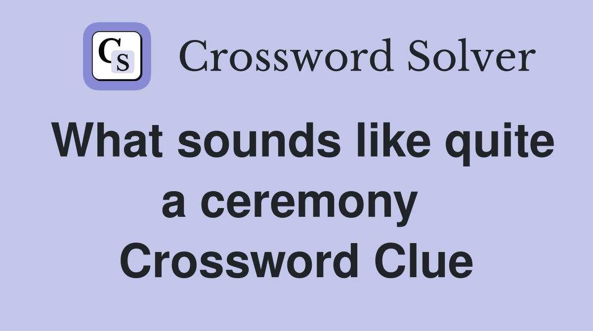 What sounds like quite a ceremony  Crossword Clue