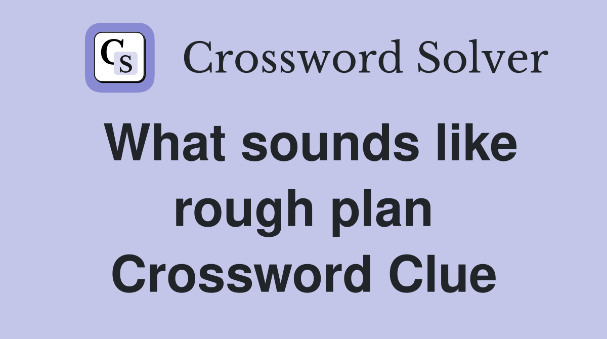 What sounds like rough plan Crossword Clue