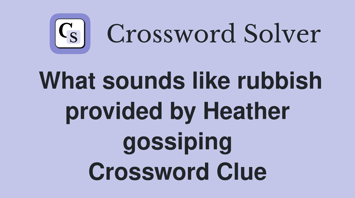 What sounds like rubbish provided by Heather gossiping Crossword Clue