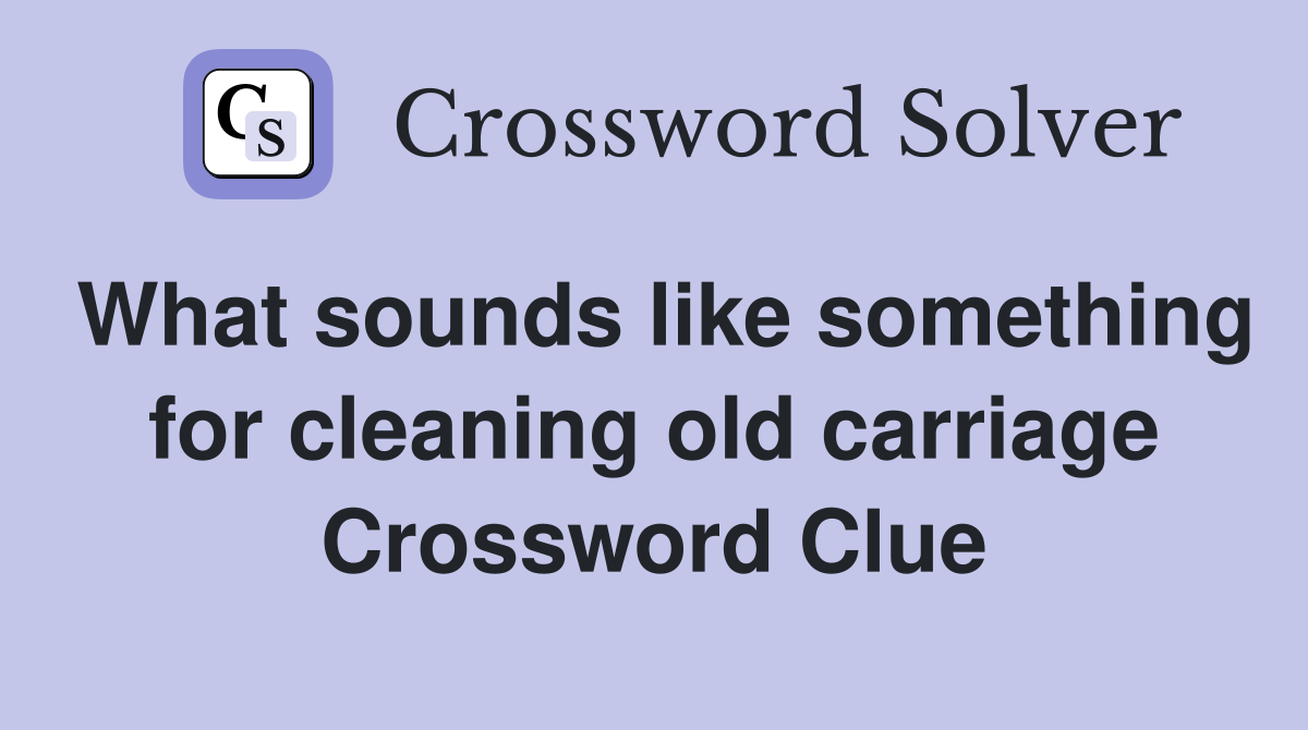 What sounds like something for cleaning old carriage Crossword Clue