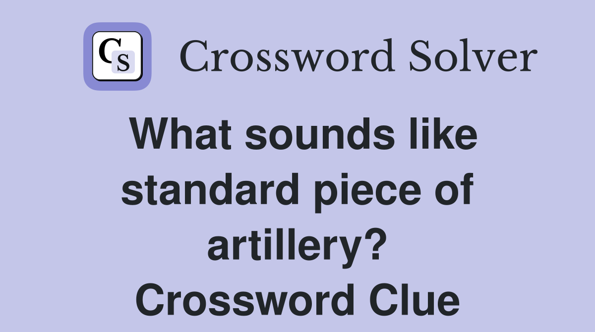 What sounds like standard piece of artillery? Crossword Clue