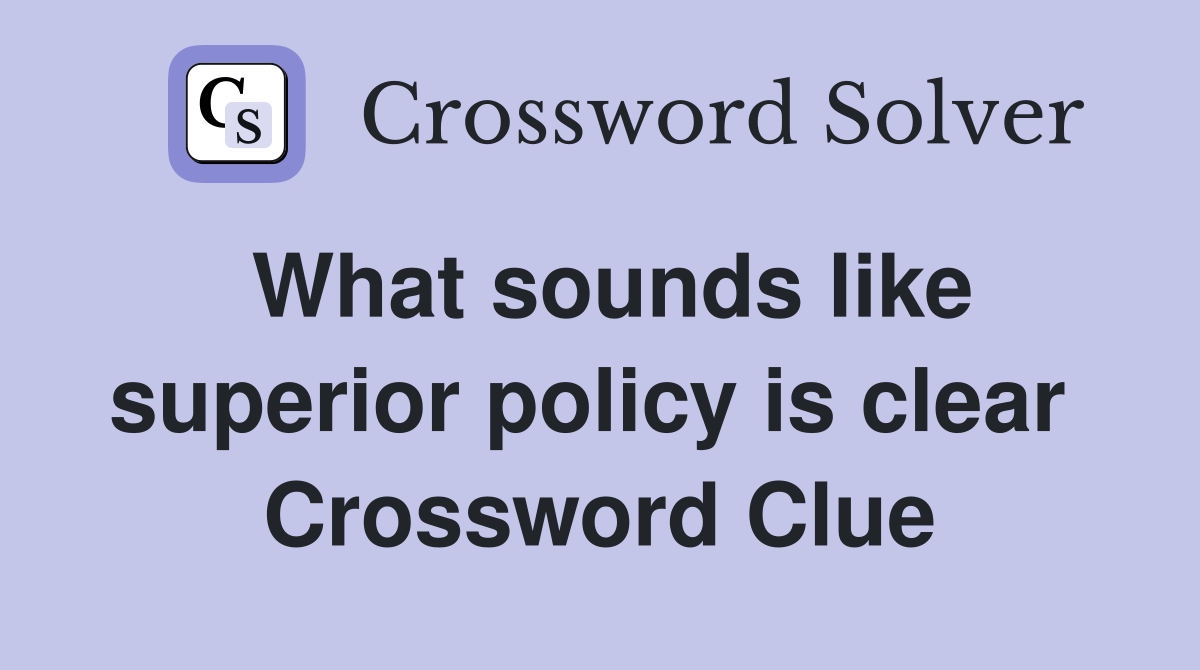 What sounds like superior policy is clear  Crossword Clue