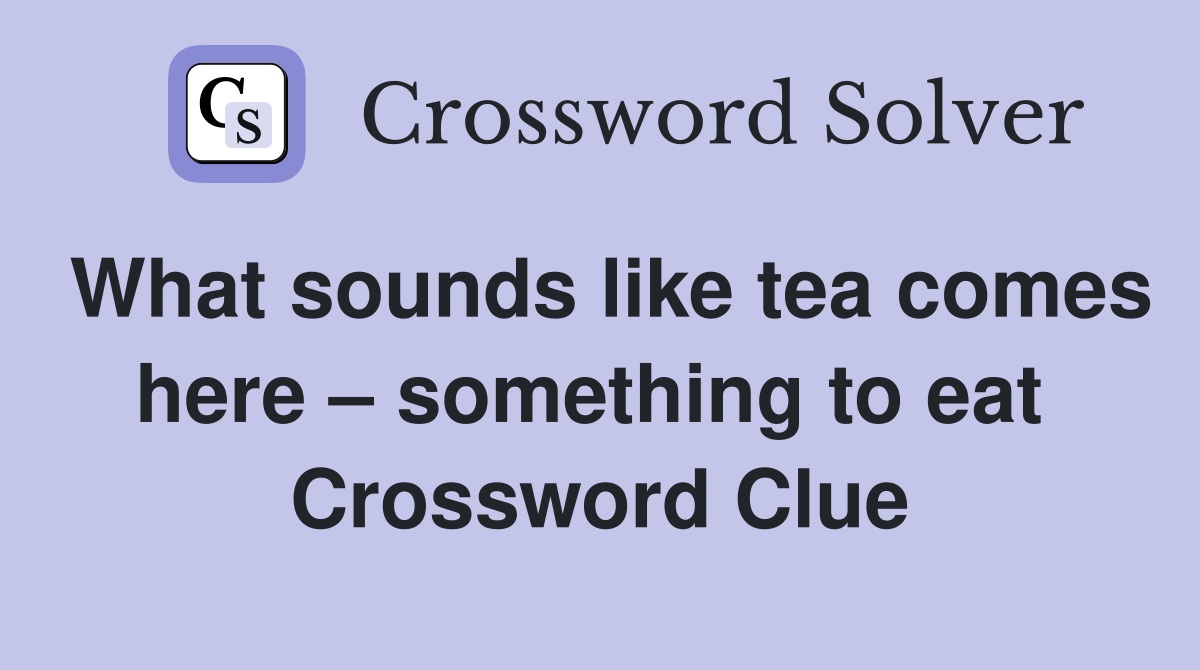 What sounds like tea comes here – something to eat  Crossword Clue