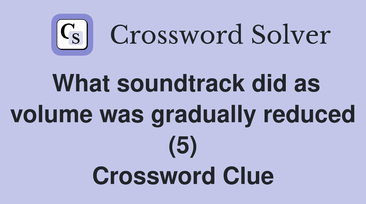 What soundtrack did as volume was gradually reduced (5) Crossword Clue