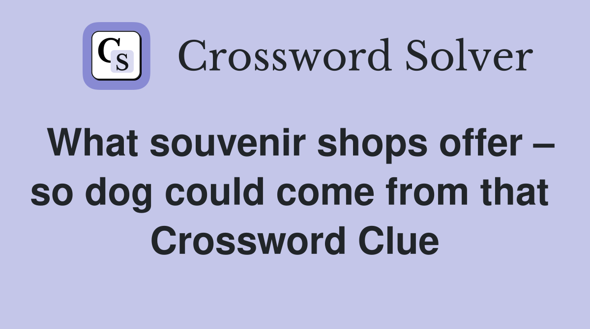 What souvenir shops offer – so dog could come from that  Crossword Clue