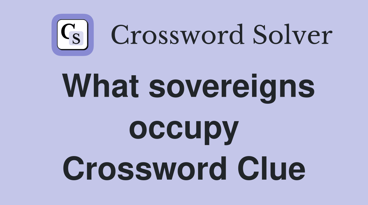 What sovereigns occupy Crossword Clue