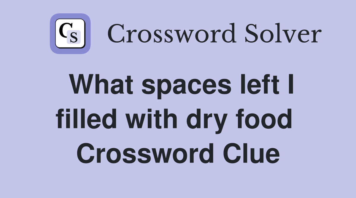 What spaces left I filled with dry food  Crossword Clue