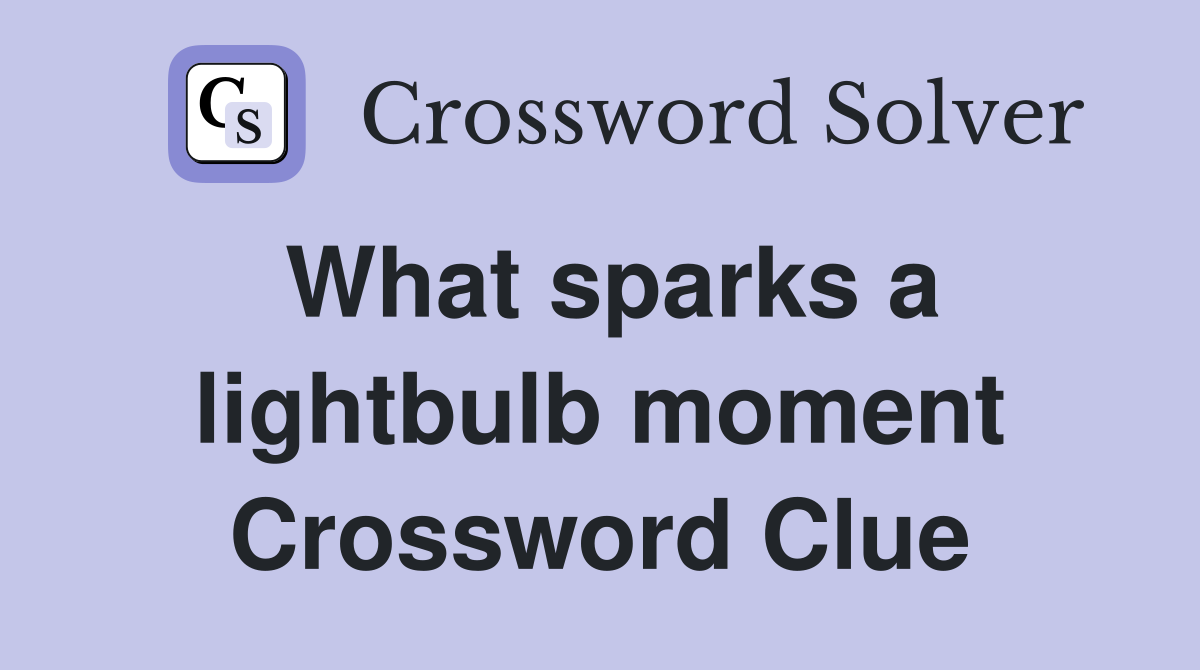 What sparks a lightbulb moment Crossword Clue