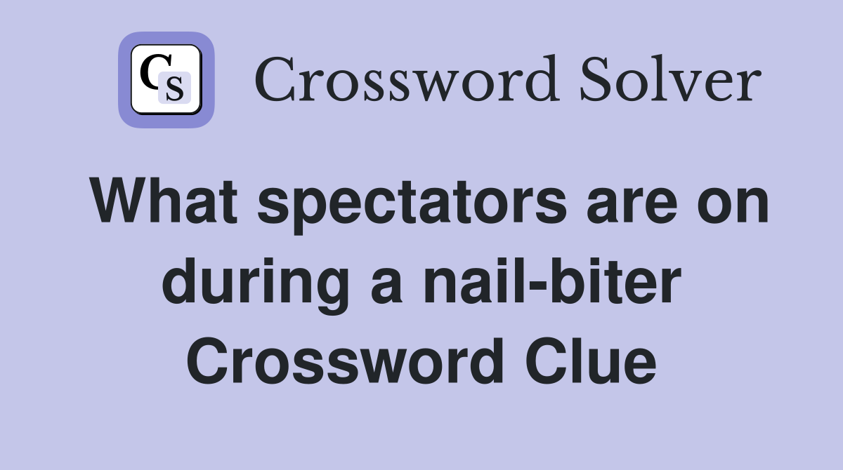 What spectators are on during a nail-biter Crossword Clue