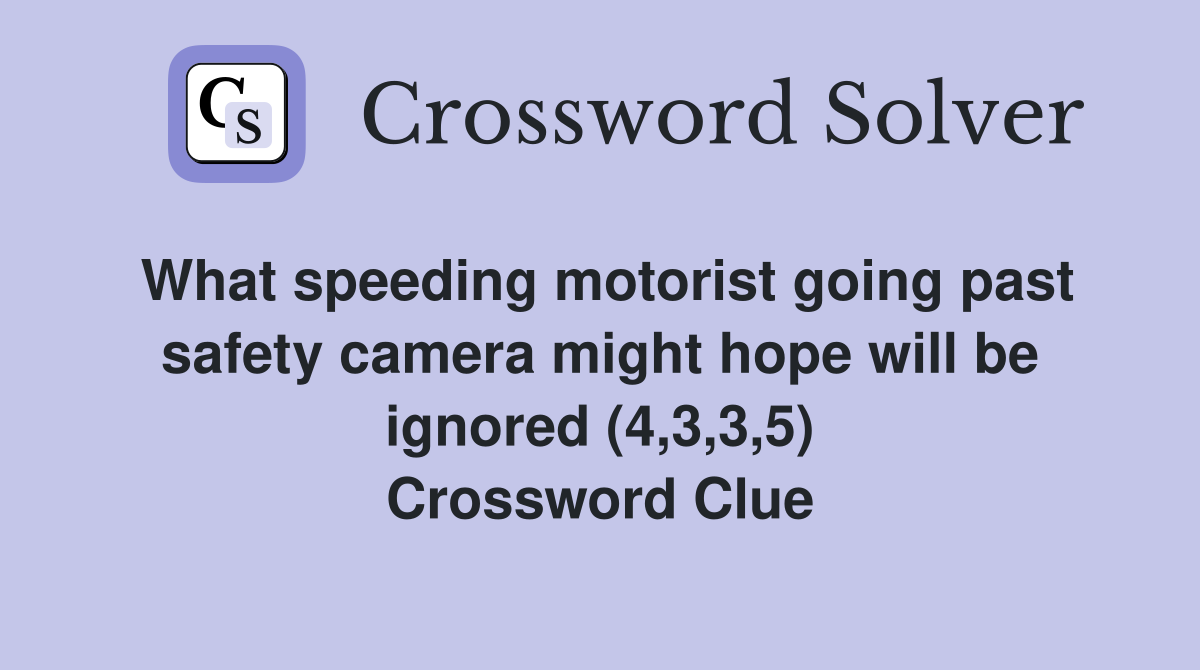 What speeding motorist going past safety camera might hope will be ignored (4,3,3,5) Crossword Clue