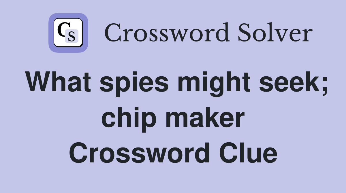 What spies might seek; chip maker Crossword Clue