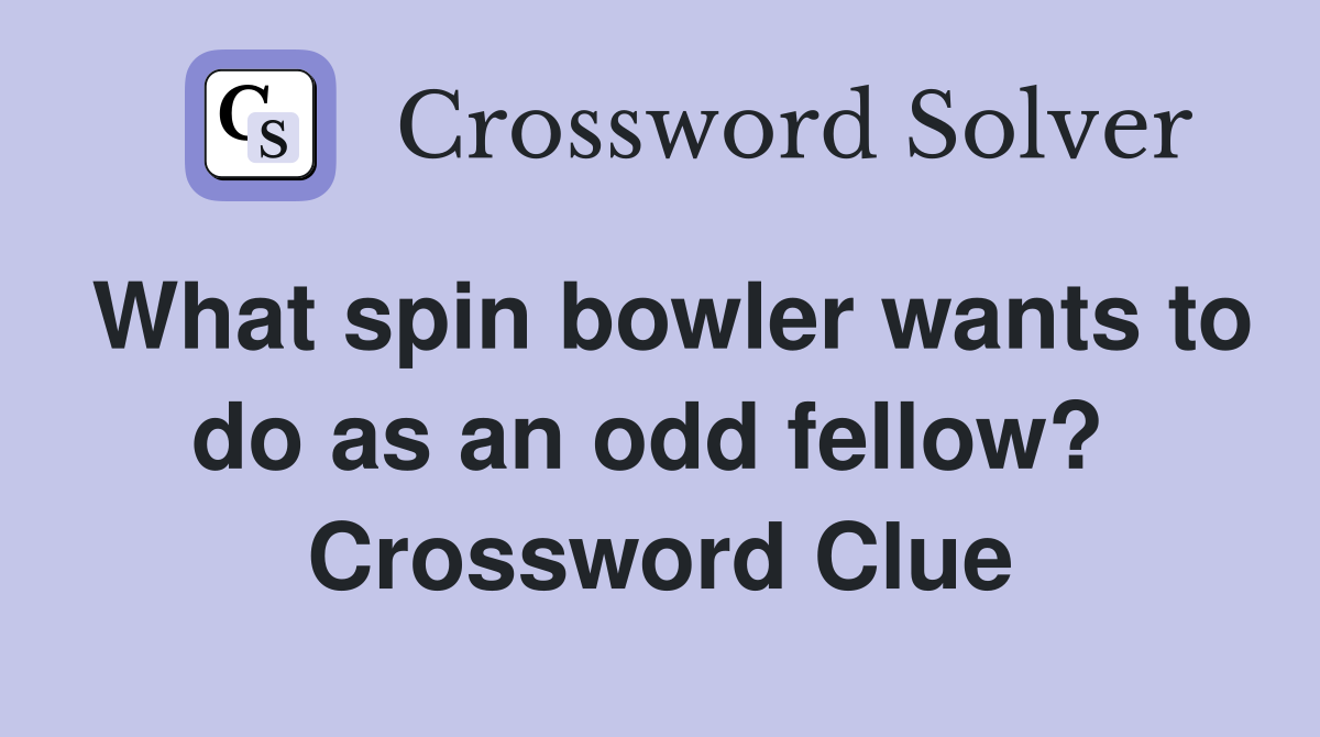 What spin bowler wants to do as an odd fellow?  Crossword Clue