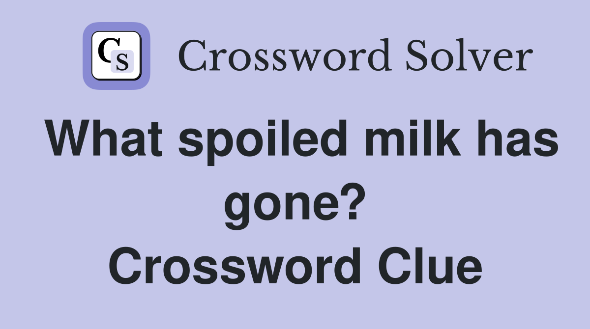What spoiled milk has gone? Crossword Clue