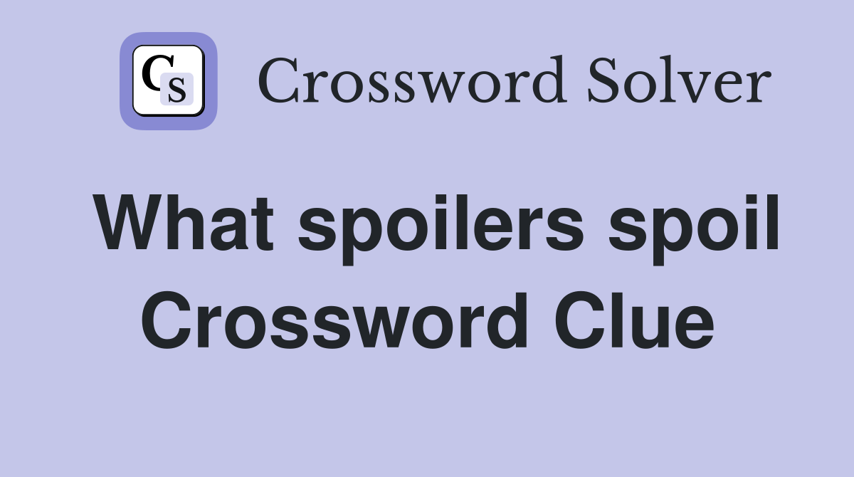 What spoilers spoil Crossword Clue