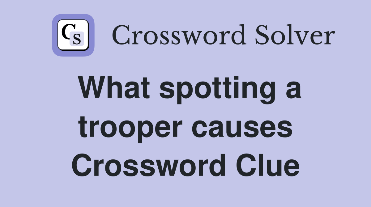 What spotting a trooper causes Crossword Clue