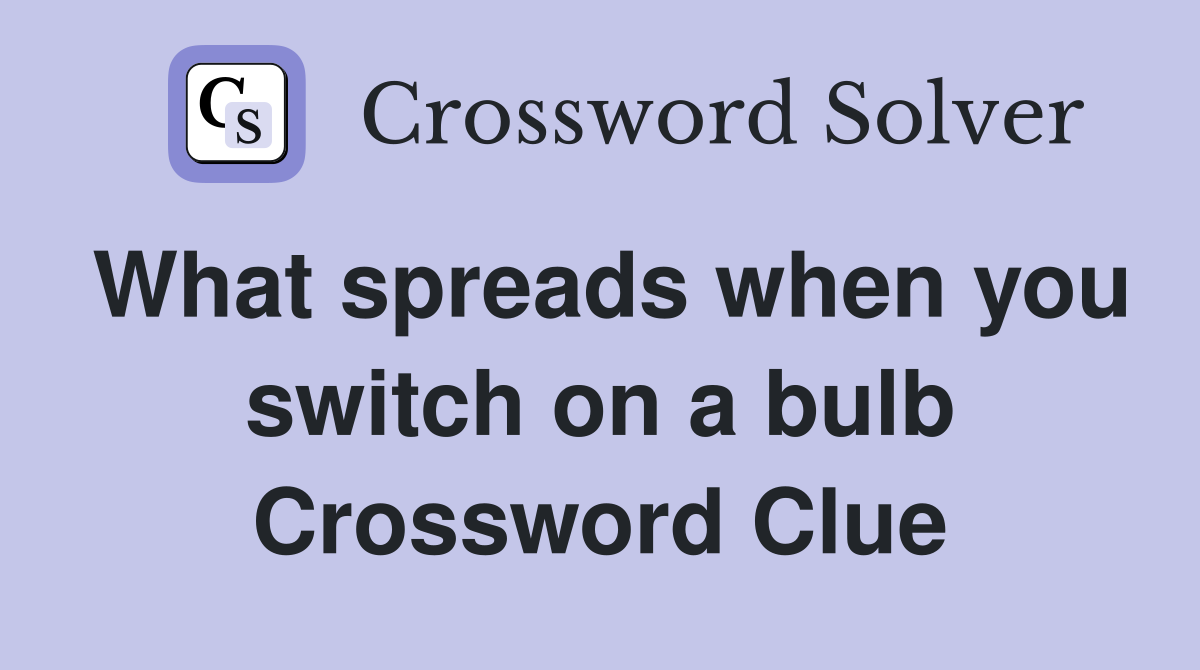 What spreads when you switch on a bulb Crossword Clue