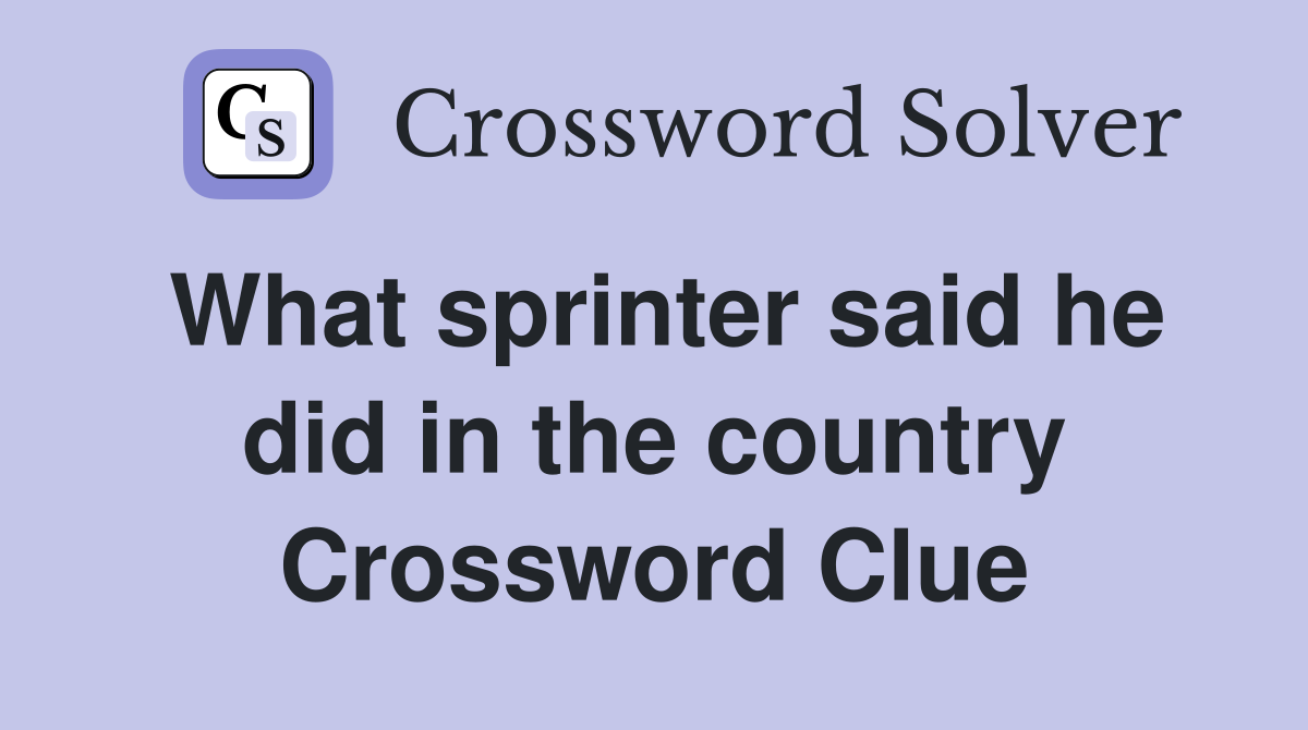 What sprinter said he did in the country Crossword Clue