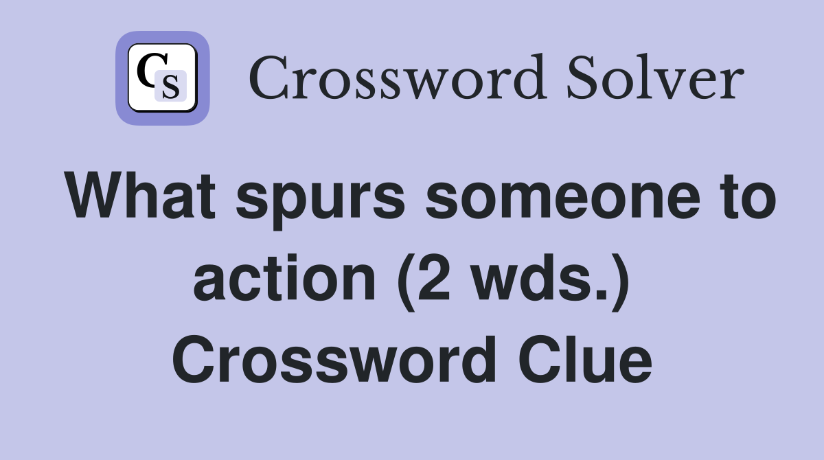 What spurs someone to action (2 wds.) Crossword Clue