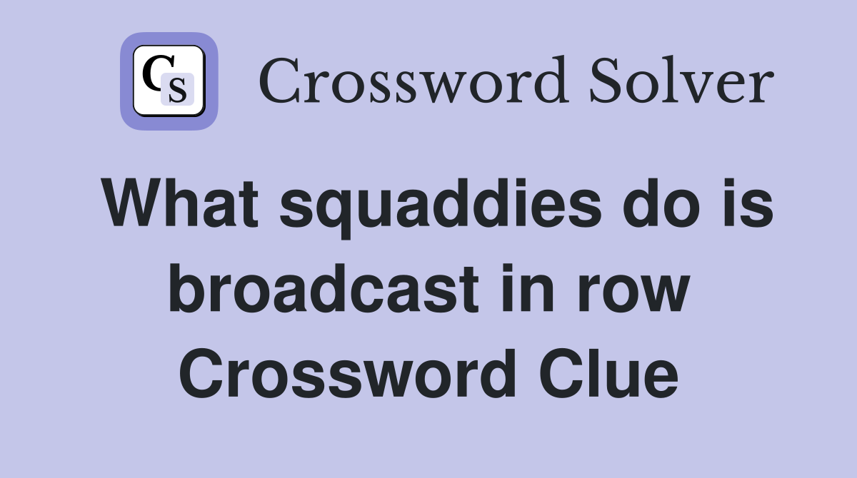 What squaddies do is broadcast in row Crossword Clue