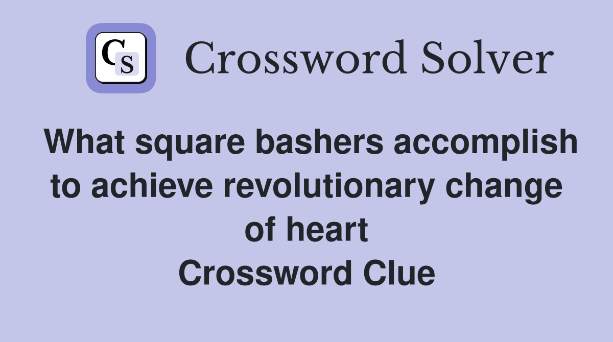 What square bashers accomplish to achieve revolutionary change of heart Crossword Clue