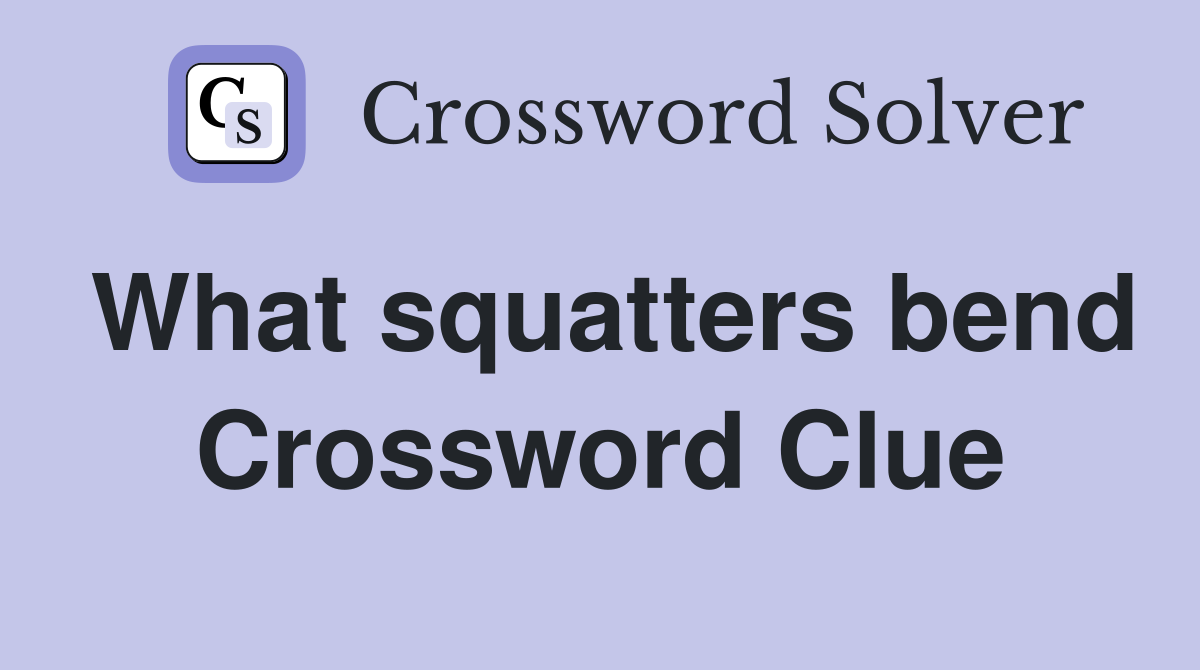 What squatters bend Crossword Clue