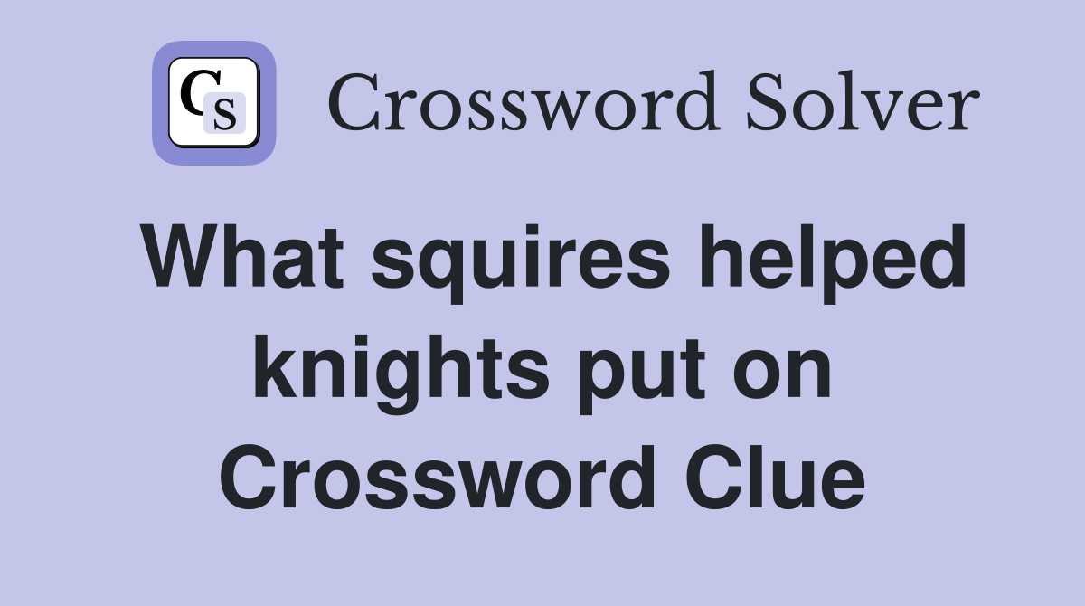 What squires helped knights put on Crossword Clue