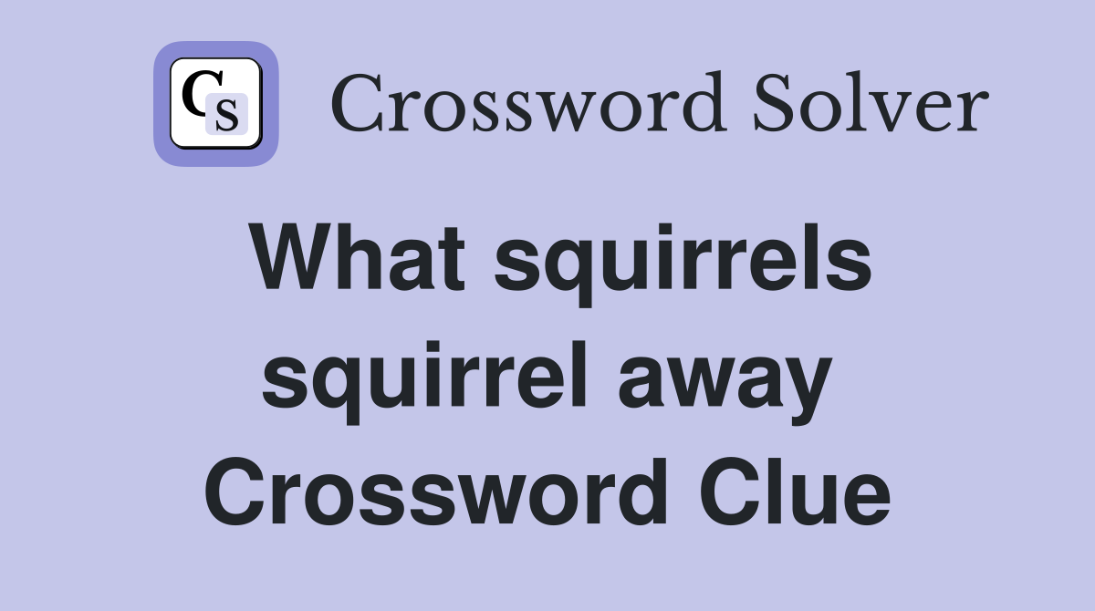 What squirrels squirrel away Crossword Clue