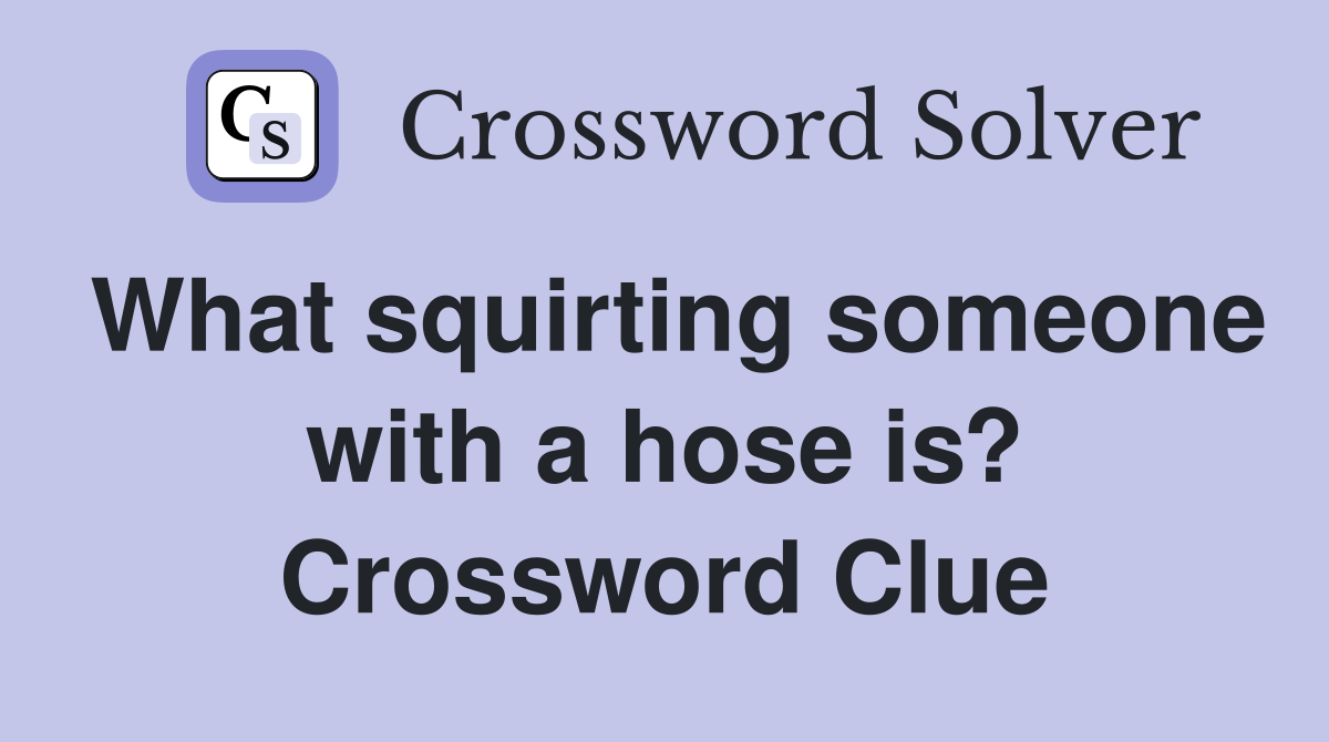What squirting someone with a hose is? Crossword Clue