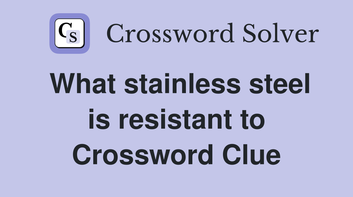 What stainless steel is resistant to Crossword Clue