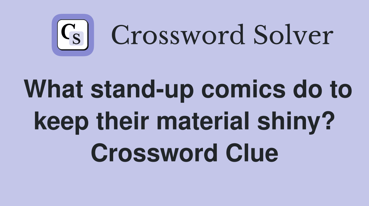 What stand-up comics do to keep their material shiny? Crossword Clue