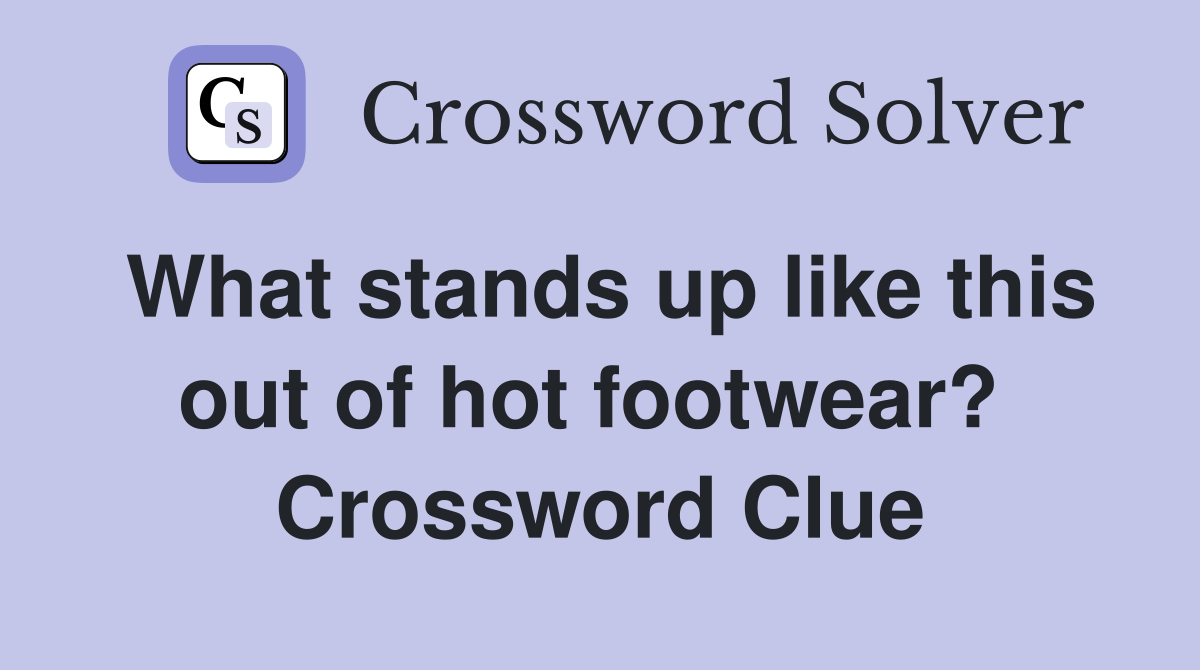 What stands up like this out of hot footwear?  Crossword Clue